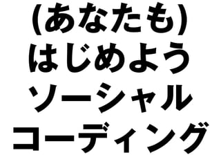(あなたも)
 はじめよう
 ソーシャル
コーディング
 