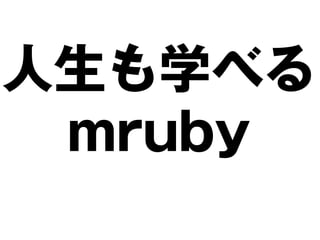 人生も学べる
 mruby
 