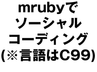 mrubyで
  ソーシャル
 コーディング
(※言語はC99)
 