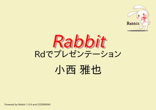 Rabbit
                       Rdでプレゼンテーション
                                       小西 雅也

Powered by Rabbit 1.0.4 and COZMIXNG
 