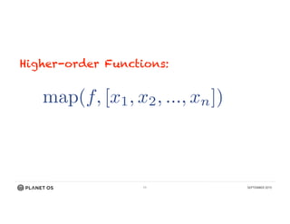 11 SEPTEMBER 2015
Higher-order Functions:
map(f, [x1, x2, ..., xn]) !
[f(x1), f(x2), ..., f(xn)]
 