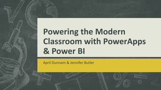 Powering the Modern
Classroom with PowerApps
& Power BI
April Dunnam & Jennifer Butler
 