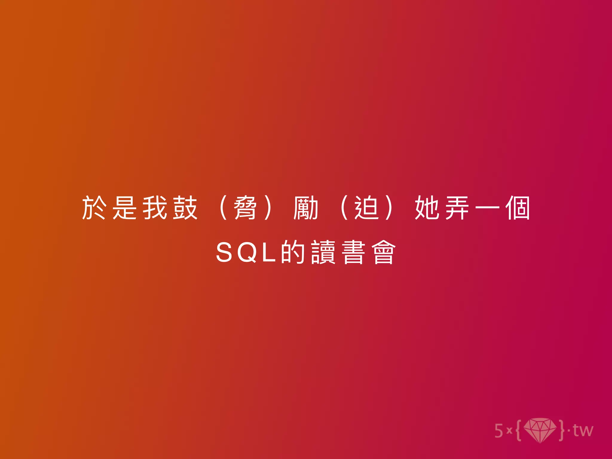 於是我⿎（脅）勵（ 迫） 她弄 ⼀個
SQL的讀書會
 