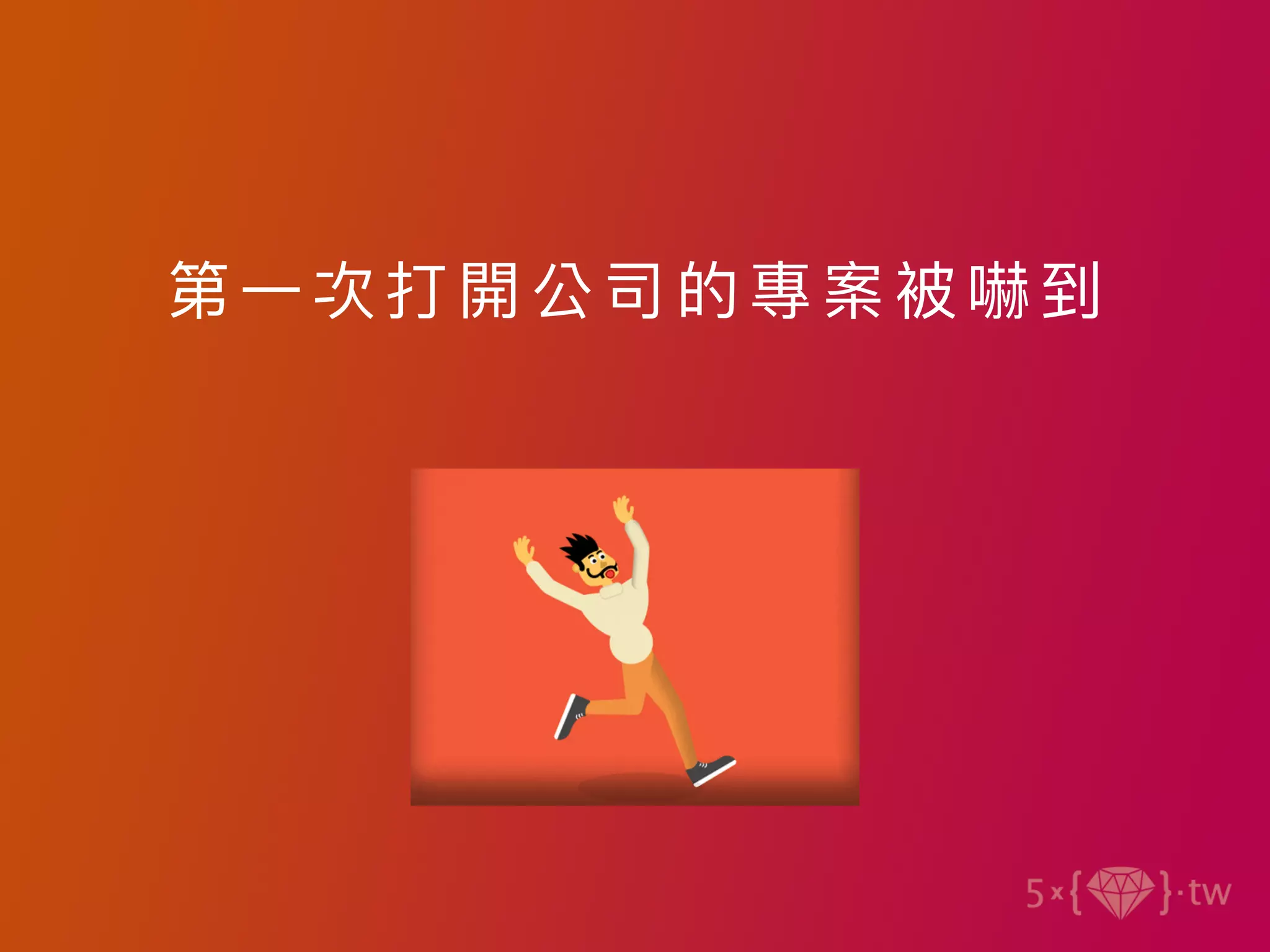 第⼀次打 開 公司的專案被嚇到
 