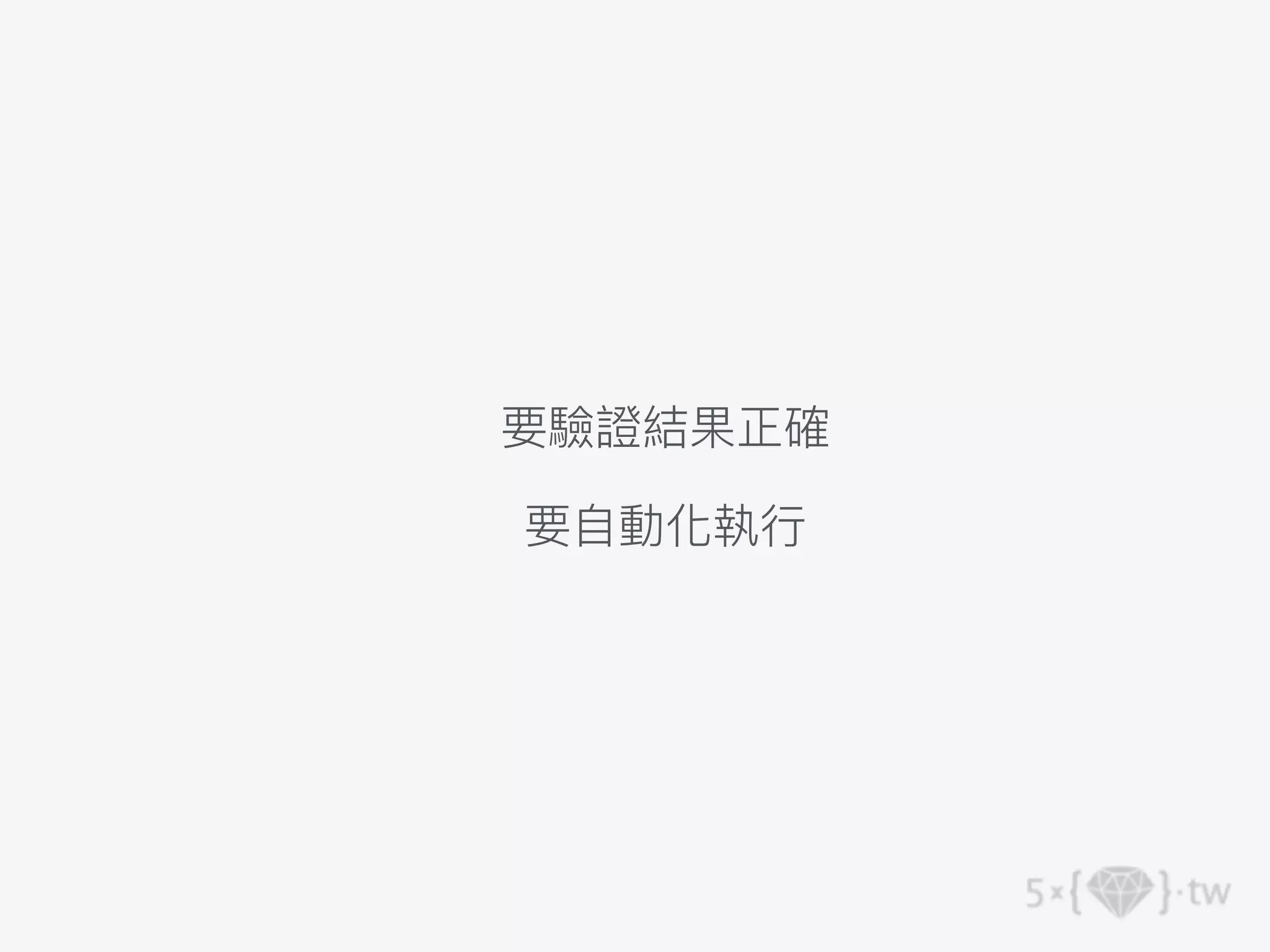 要驗證結果正確
要⾃動化執⾏
 