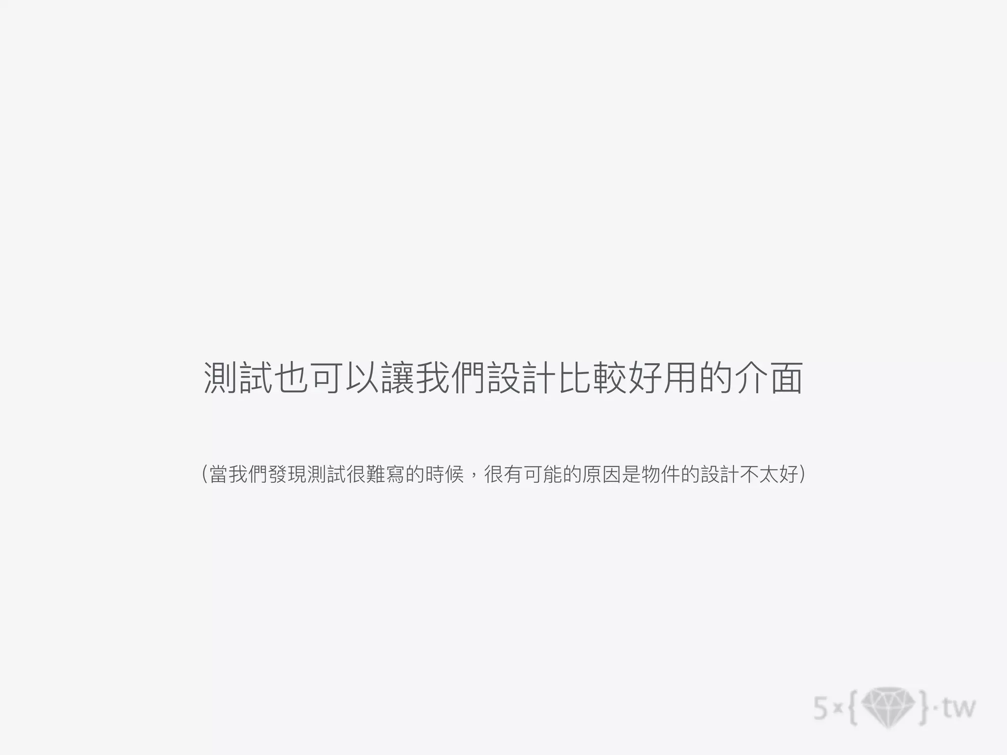 測試也可以讓我們設計比較好⽤的介⾯
（當我們發現測試很難寫的時候，很有可能的原因是物件的設計不太好）
 