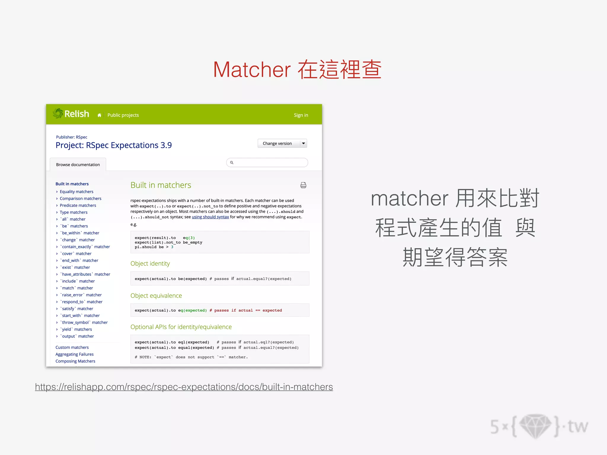 Matcher 在這裡查
matcher ⽤來比對
程式產⽣的值 與
期望得答案
https://relishapp.com/rspec/rspec-expectations/docs/built-in-matchers
 