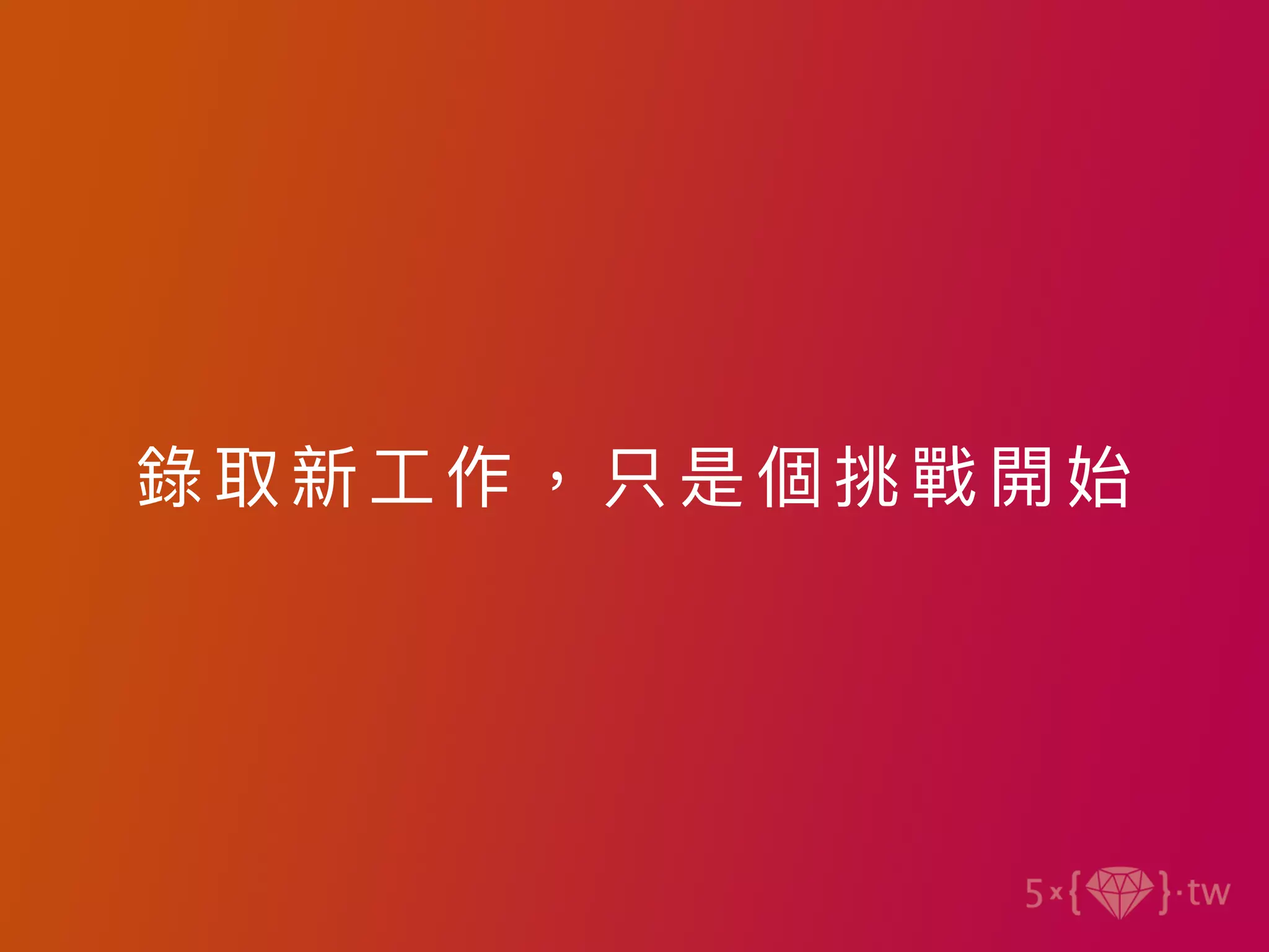 錄取 新⼯作，只 是個 挑戰開始
 