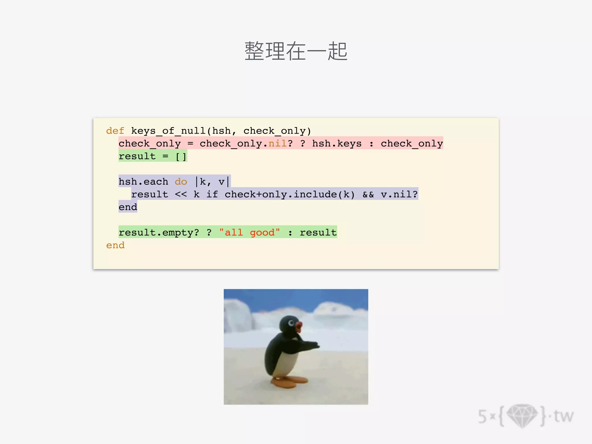 def keys_of_null(hsh, check_only)
check_only = check_only.nil? ? hsh.keys : check_only
result = []
hsh.each do |k, v|
result << k if check+only.include(k) && v.nil?
end
result.empty? ? "all good" : result
end
整理在⼀起
 