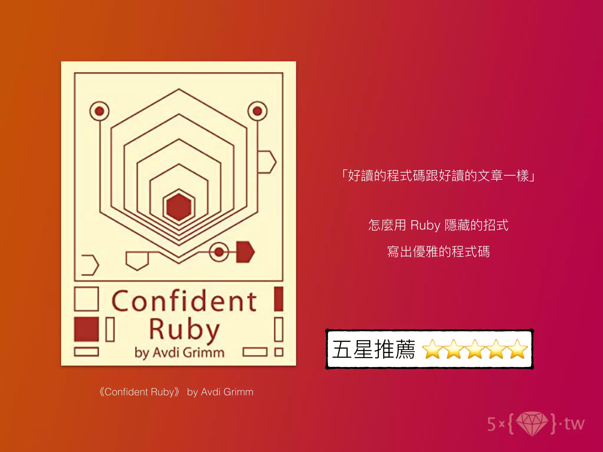 《Conﬁdent Ruby》 by Avdi Grimm
五星推薦 ⭐⭐⭐⭐⭐
「好讀的程式碼跟好讀的⽂章⼀樣」
怎麼⽤ Ruby 隱藏的招式
寫出優雅的程式碼
 