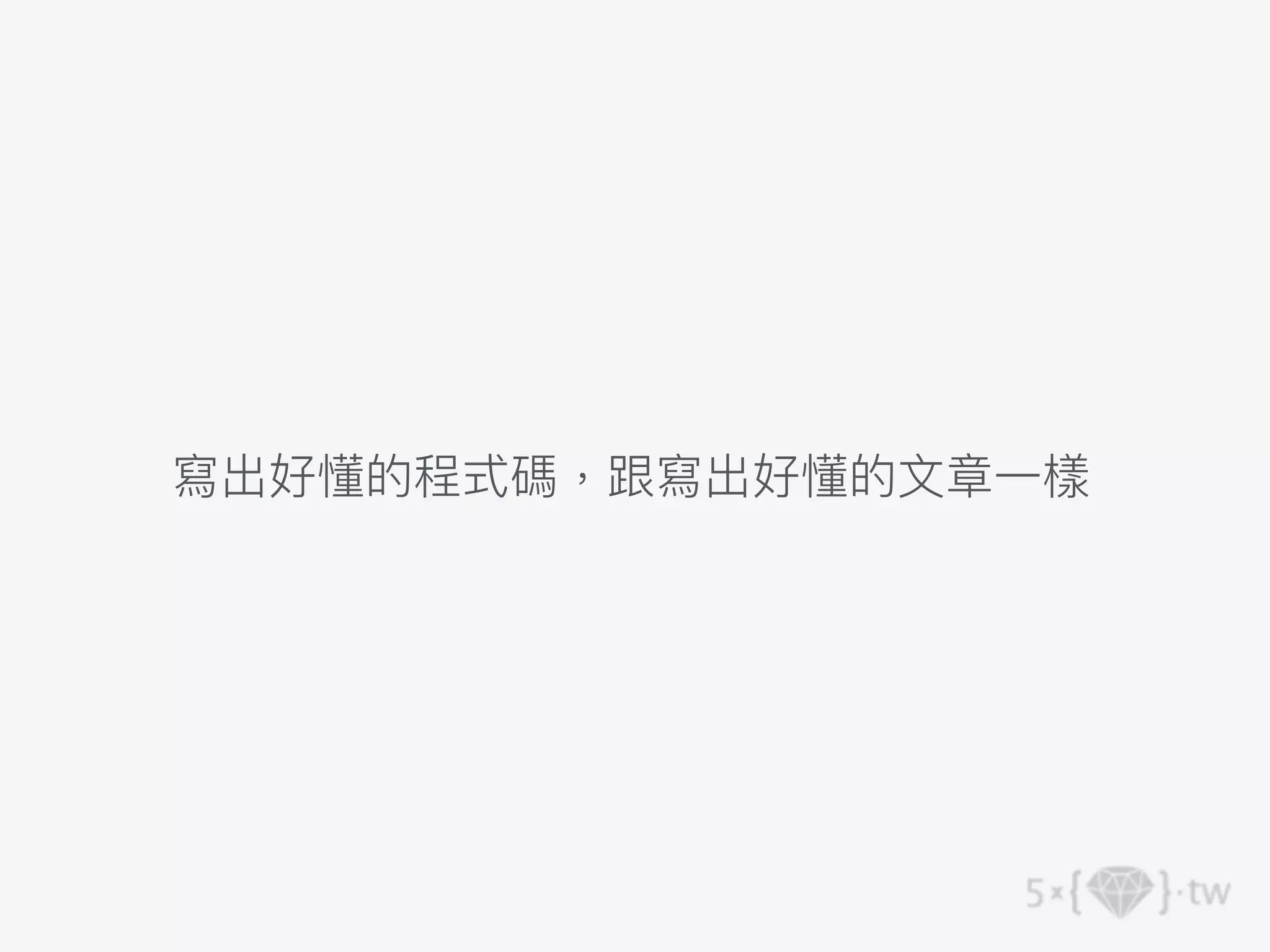 寫出好懂的程式碼，跟寫出好懂的⽂章⼀樣
 