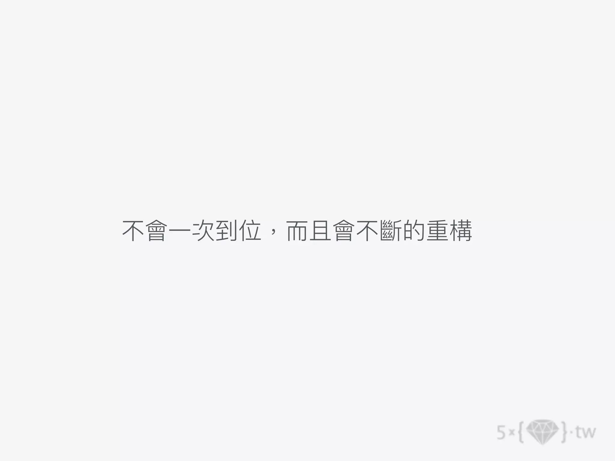 不會⼀次到位，⽽且會不斷的重構
 