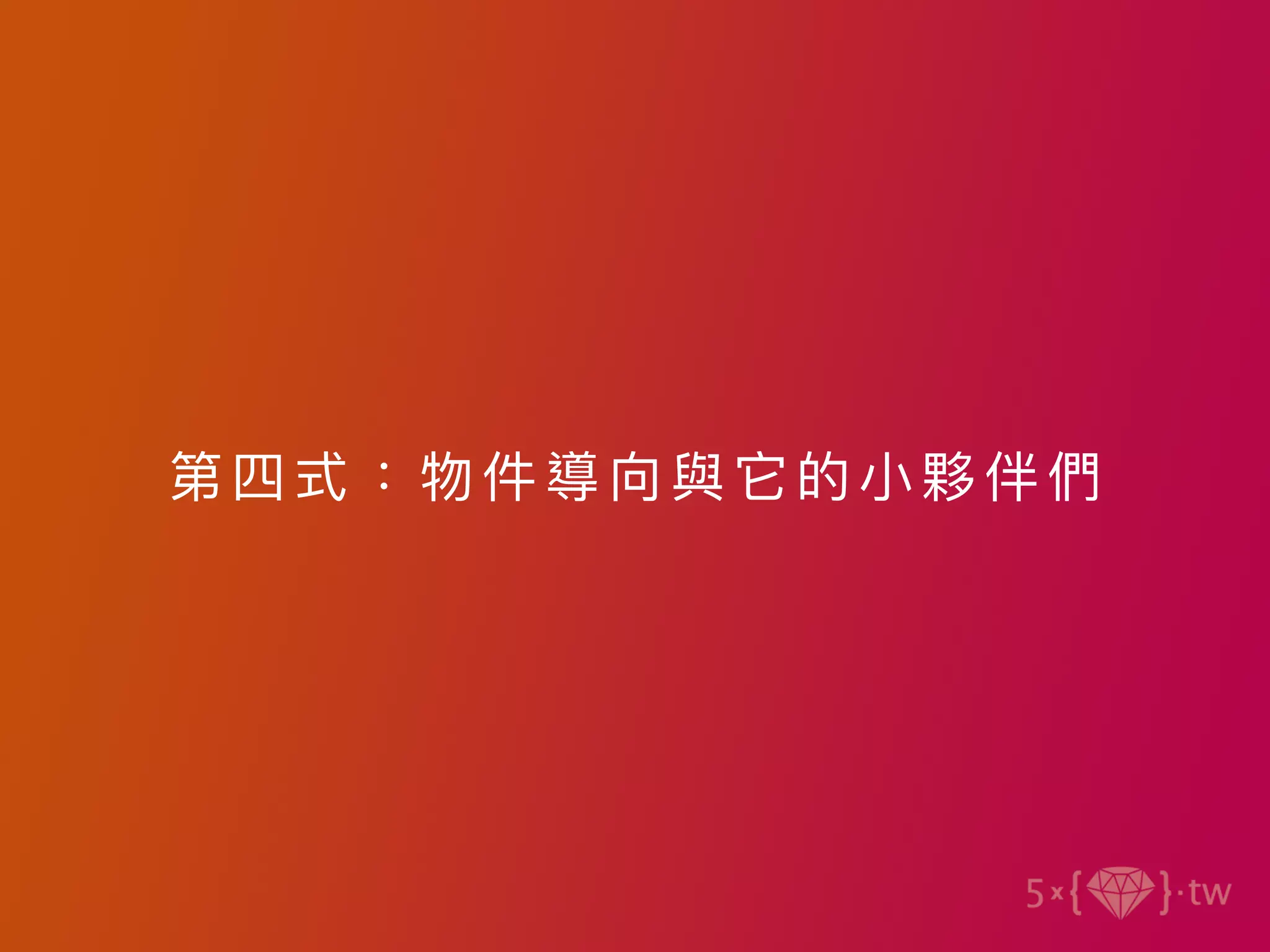 第四式：物件導向與 它的 ⼩夥 伴們
 