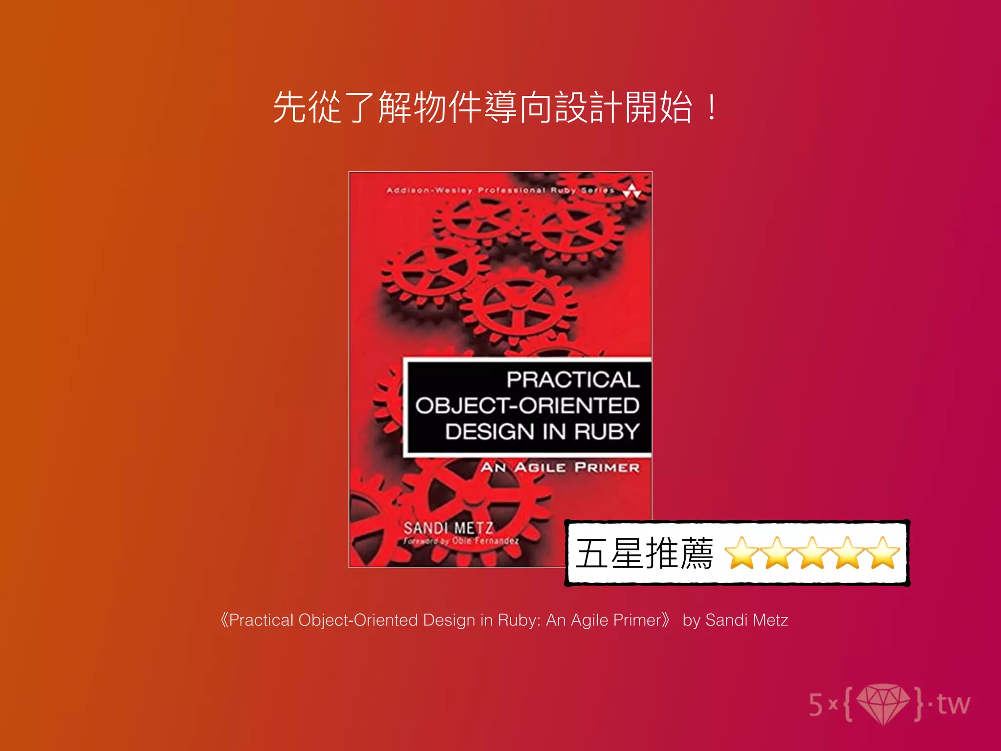 《Practical Object-Oriented Design in Ruby: An Agile Primer》 by Sandi Metz
先從了解物件導向設計開始！
五星推薦 ⭐⭐⭐⭐⭐
 