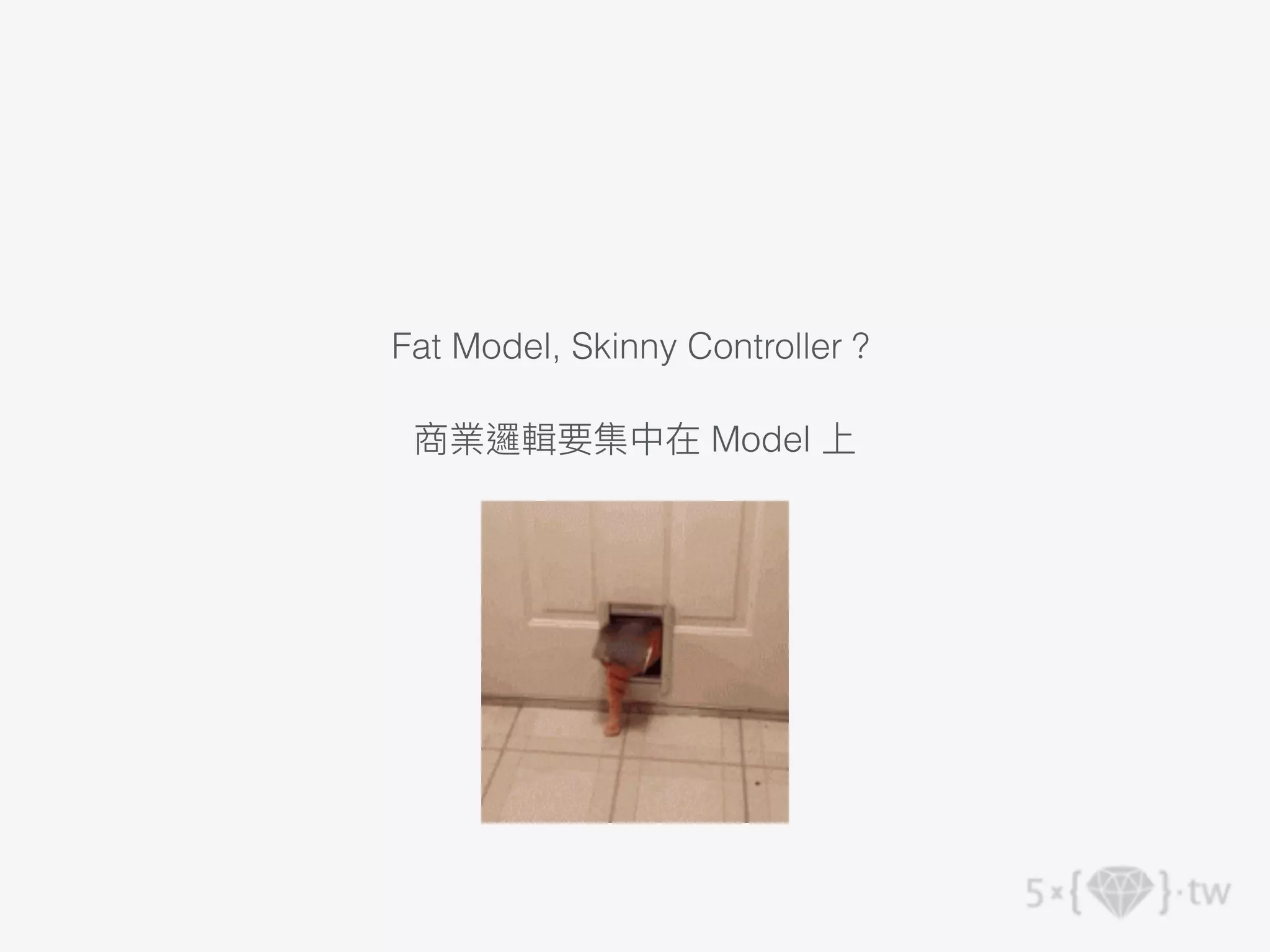 Fat Model, Skinny Controller？
商業邏輯要集中在 Model 上
 