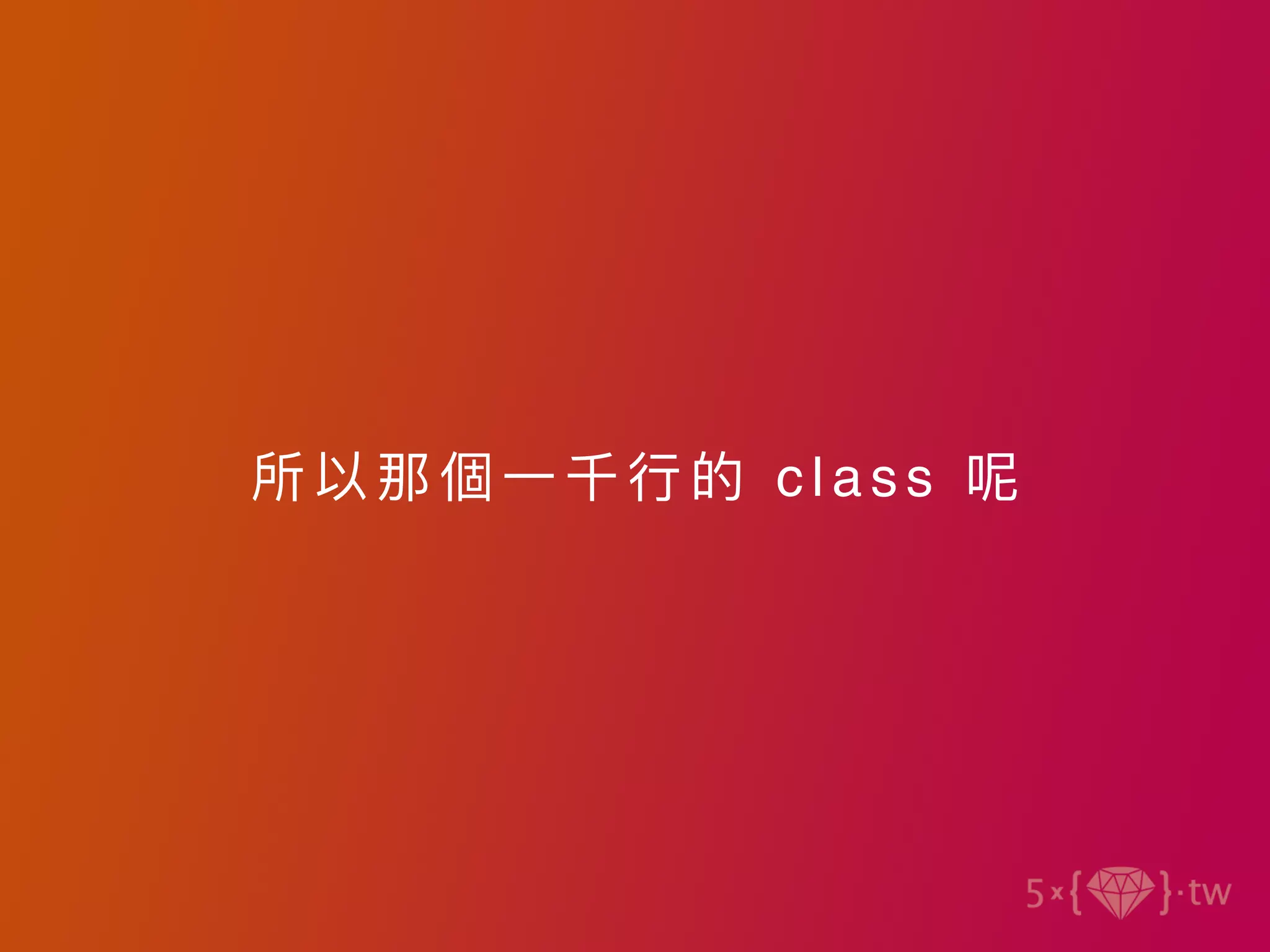 所以那個⼀千⾏的 class 呢
 