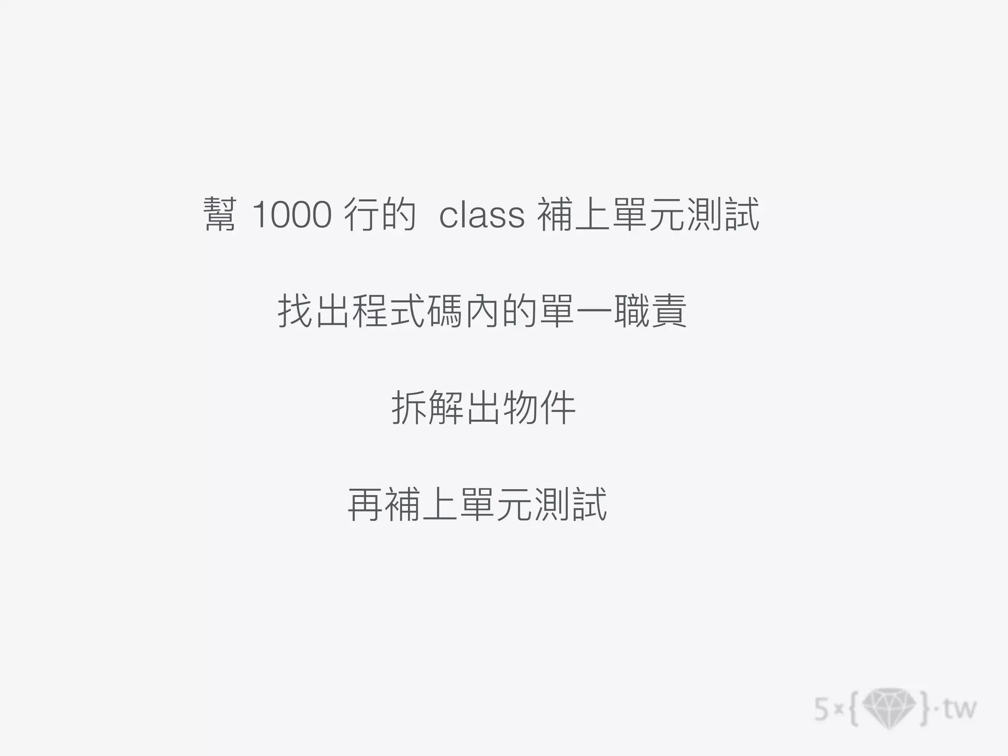 幫 1000 ⾏的 class 補上單元測試
找出程式碼內的單⼀職責
拆解出物件
再補上單元測試
 