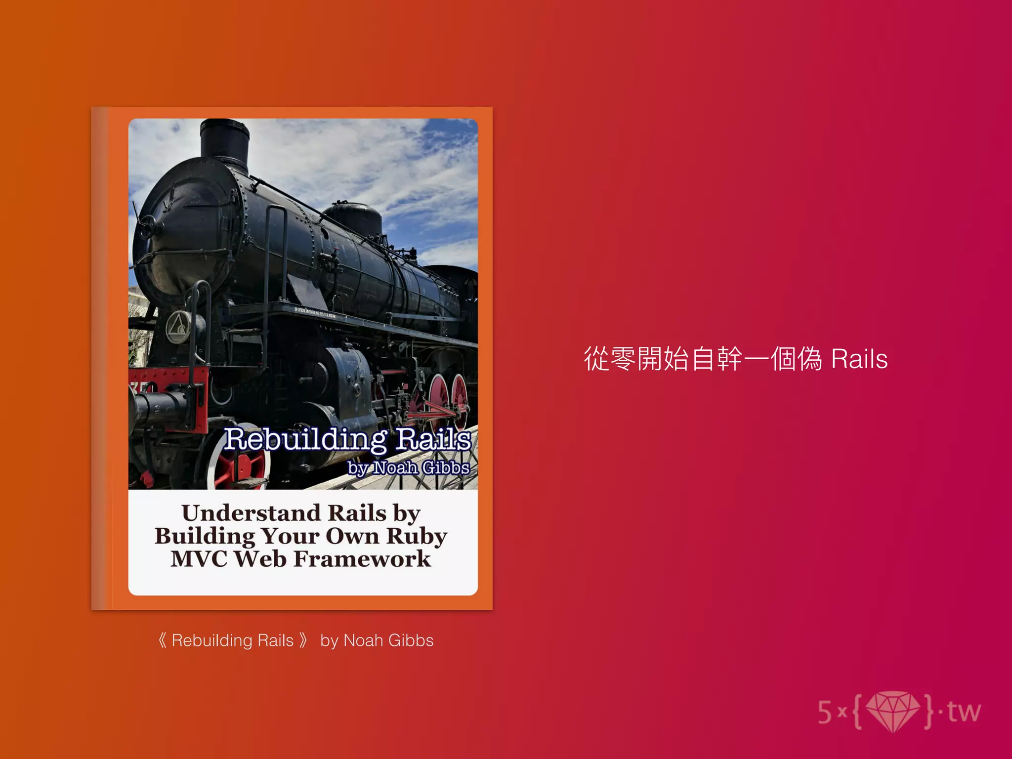 《 Rebuilding Rails 》 by Noah Gibbs
從零開始⾃幹⼀個偽 Rails
 