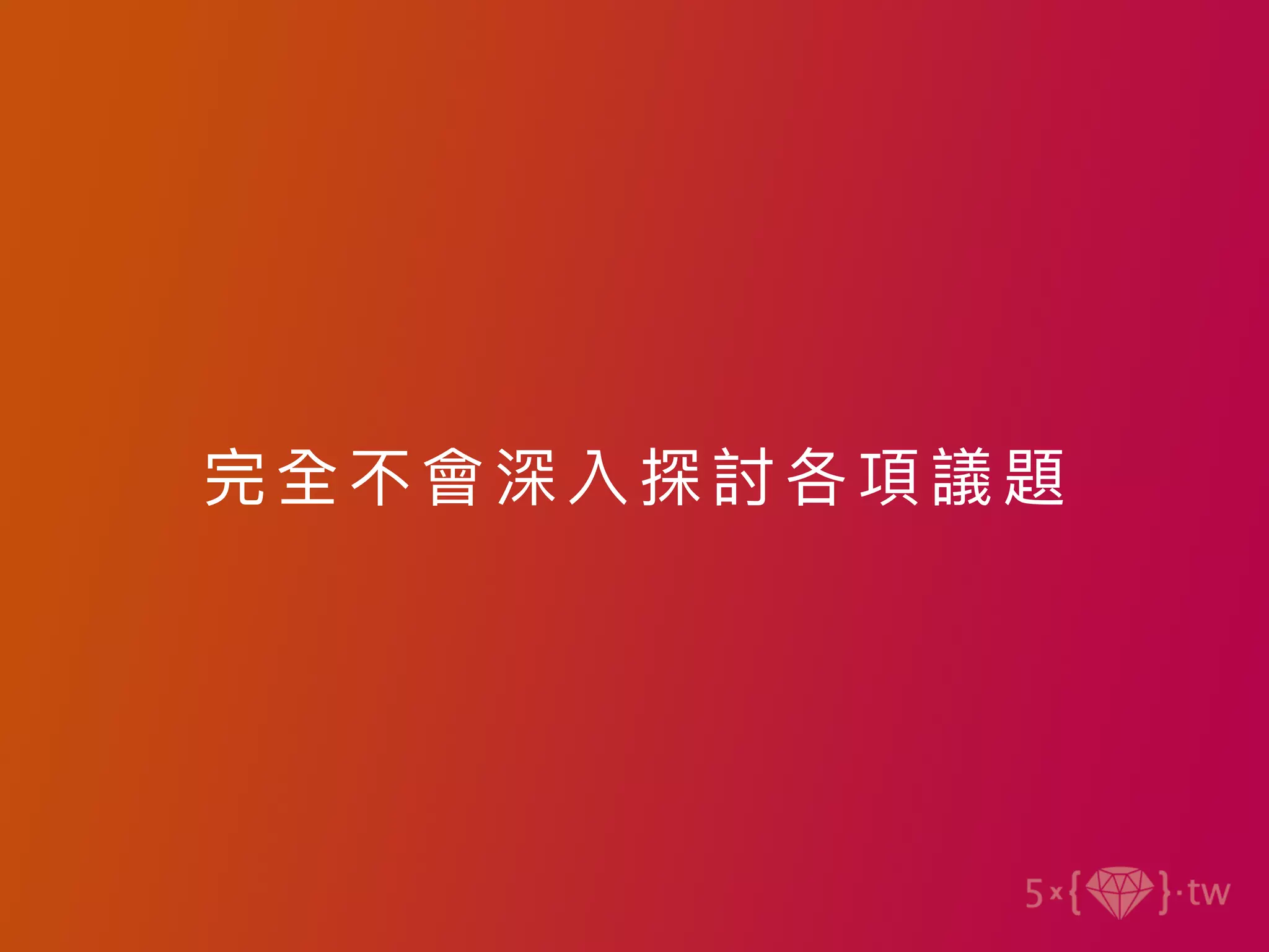 完全不會深 入探討 各項 議題
 