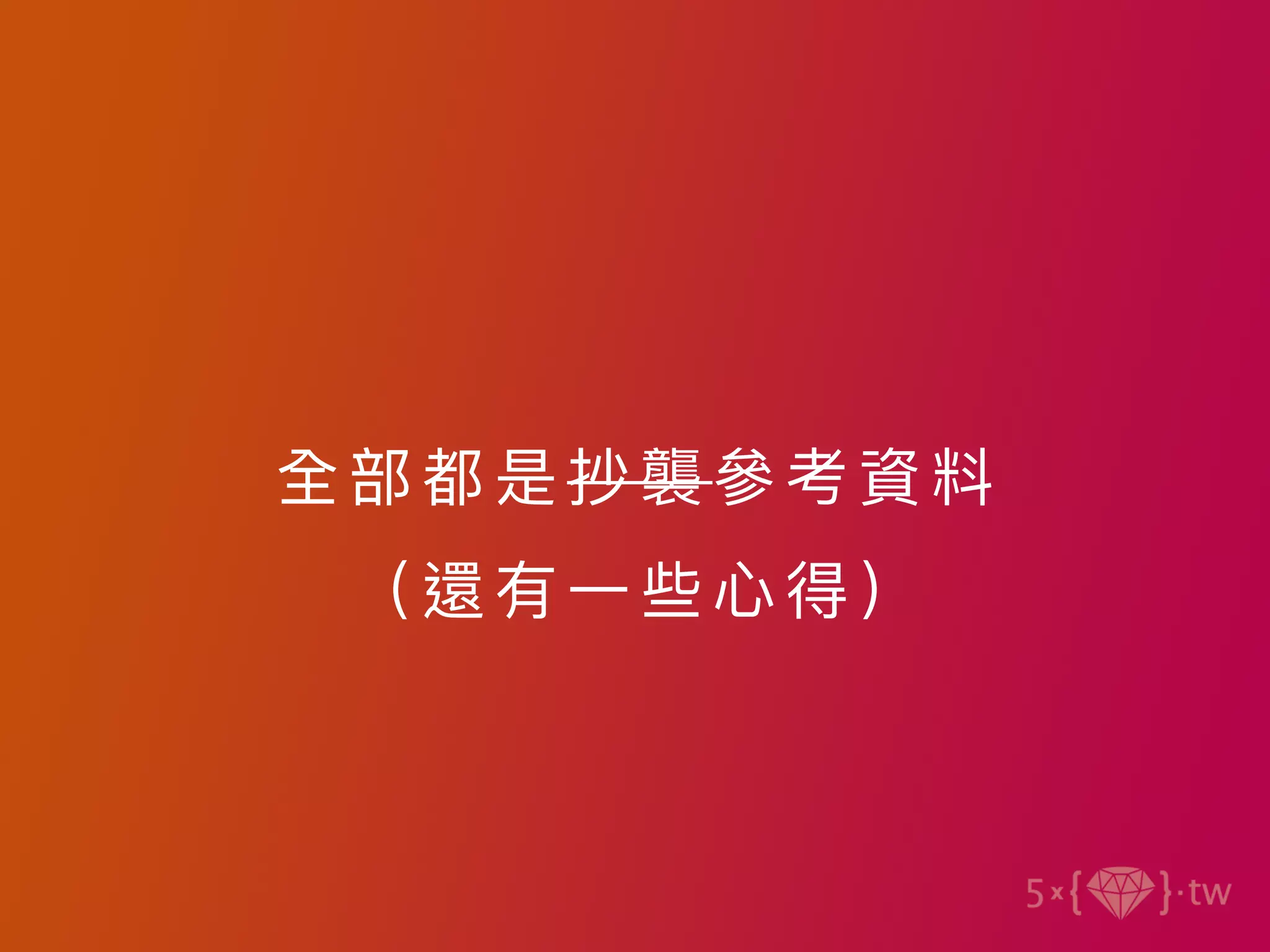 全部 都是抄 襲參 考資 料
（還 有⼀些⼼ 得）
 