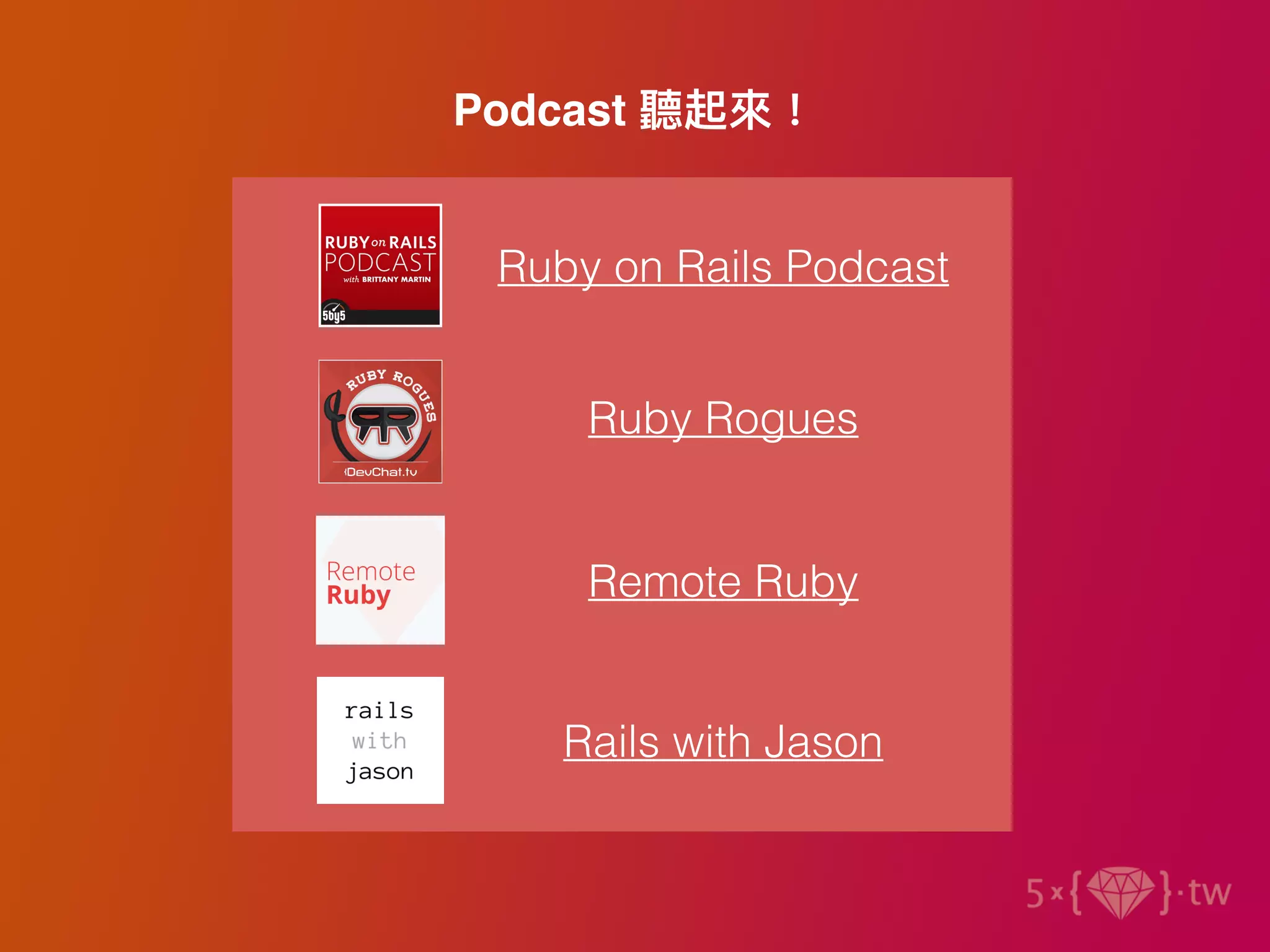 Podcast 聽起來！
Ruby on Rails Podcast
Ruby Rogues
Remote Ruby
Rails with Jason
 