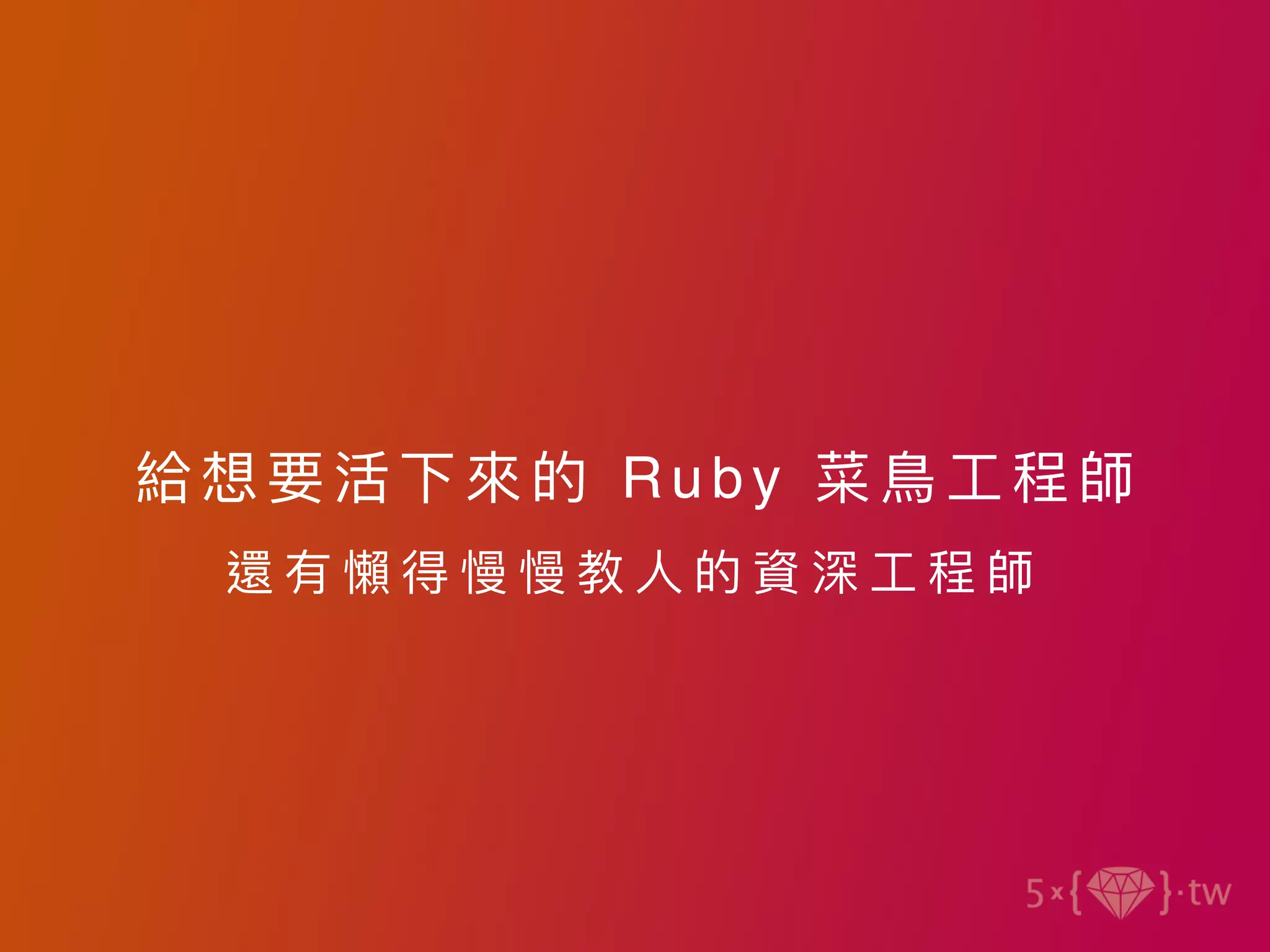 給想要 活下來的 Ruby 菜⿃⼯程師
還 有 懶 得 慢 慢 教 ⼈ 的 資 深 ⼯ 程 師
 