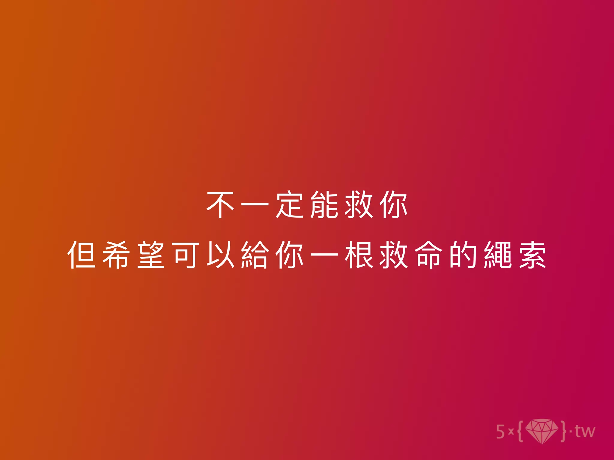 不⼀定能救你
但希望可以給你 ⼀根救命的繩索
 