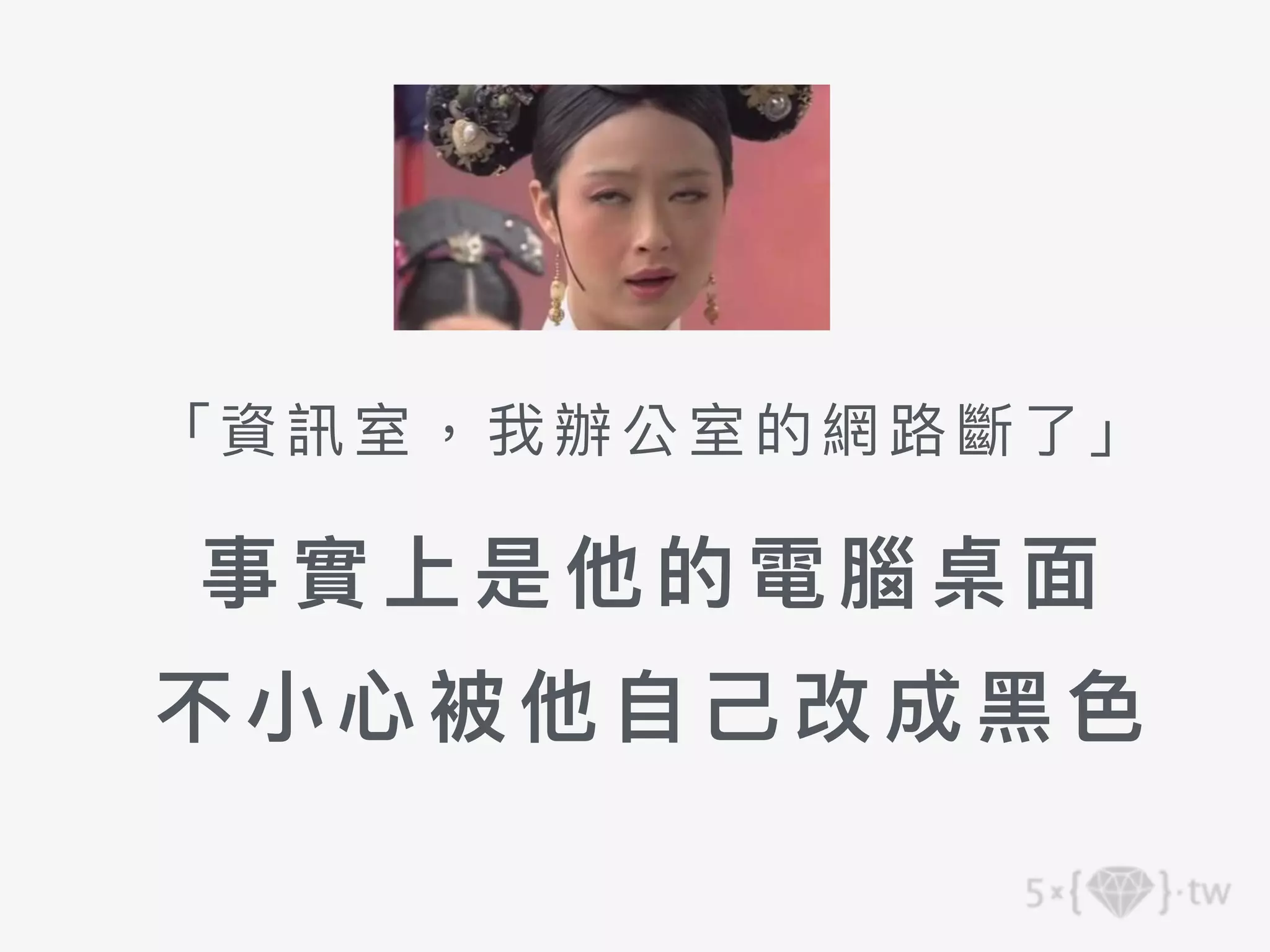 「資訊室，我辦公室的網路斷了」
事實上是他 的電腦 桌 ⾯
不⼩⼼被他⾃⼰ 改 成 ⿊ ⾊
 