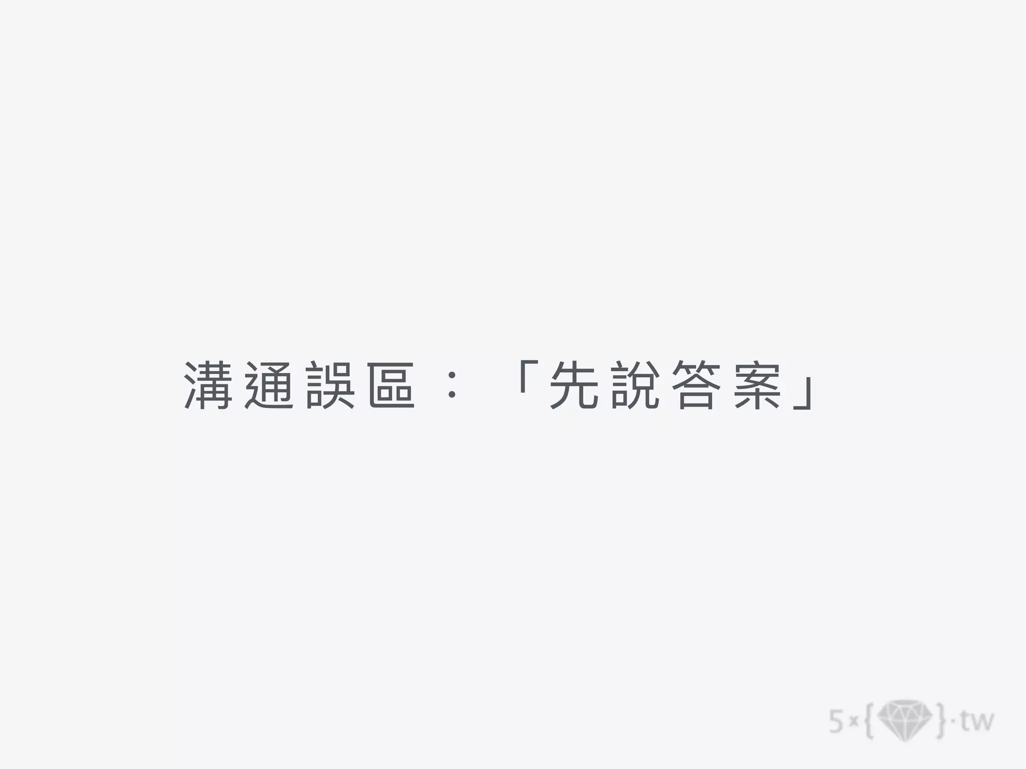 溝通誤 區： 「先說答案」
 