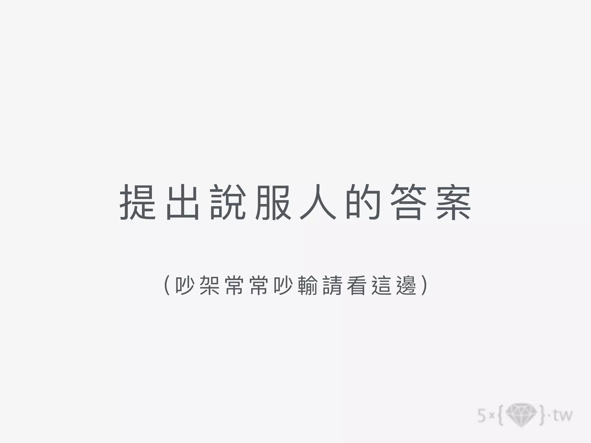 提出說服⼈的答案
（吵架常常吵輸 請看這 邊 ）
 