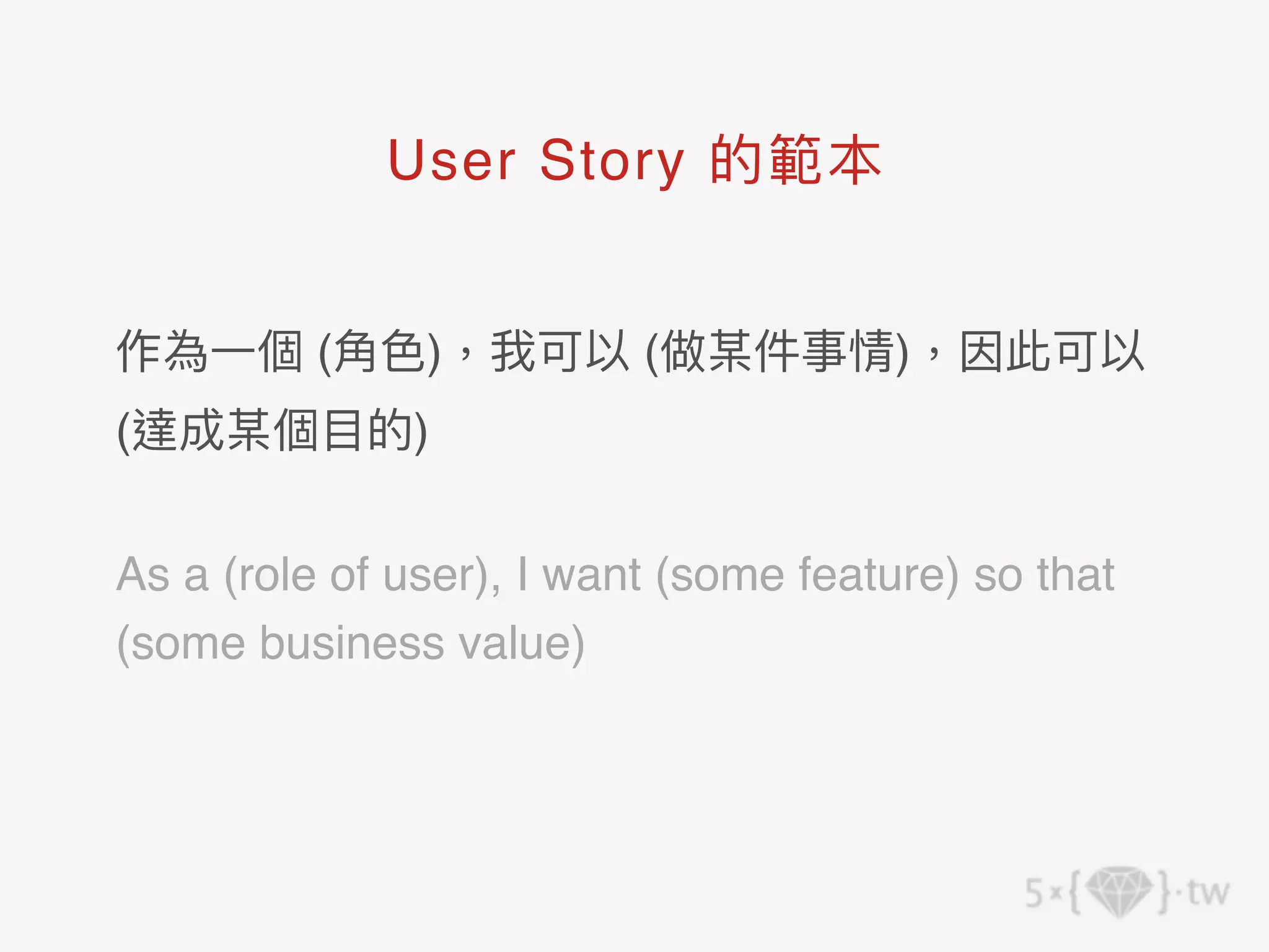 作為⼀個 (⾓⾊)，我可以 (做某件事情)，因此可以
(達成某個⽬的) 
 
As a (role of user), I want (some feature) so that
(some business value)
User Story 的範本
 
