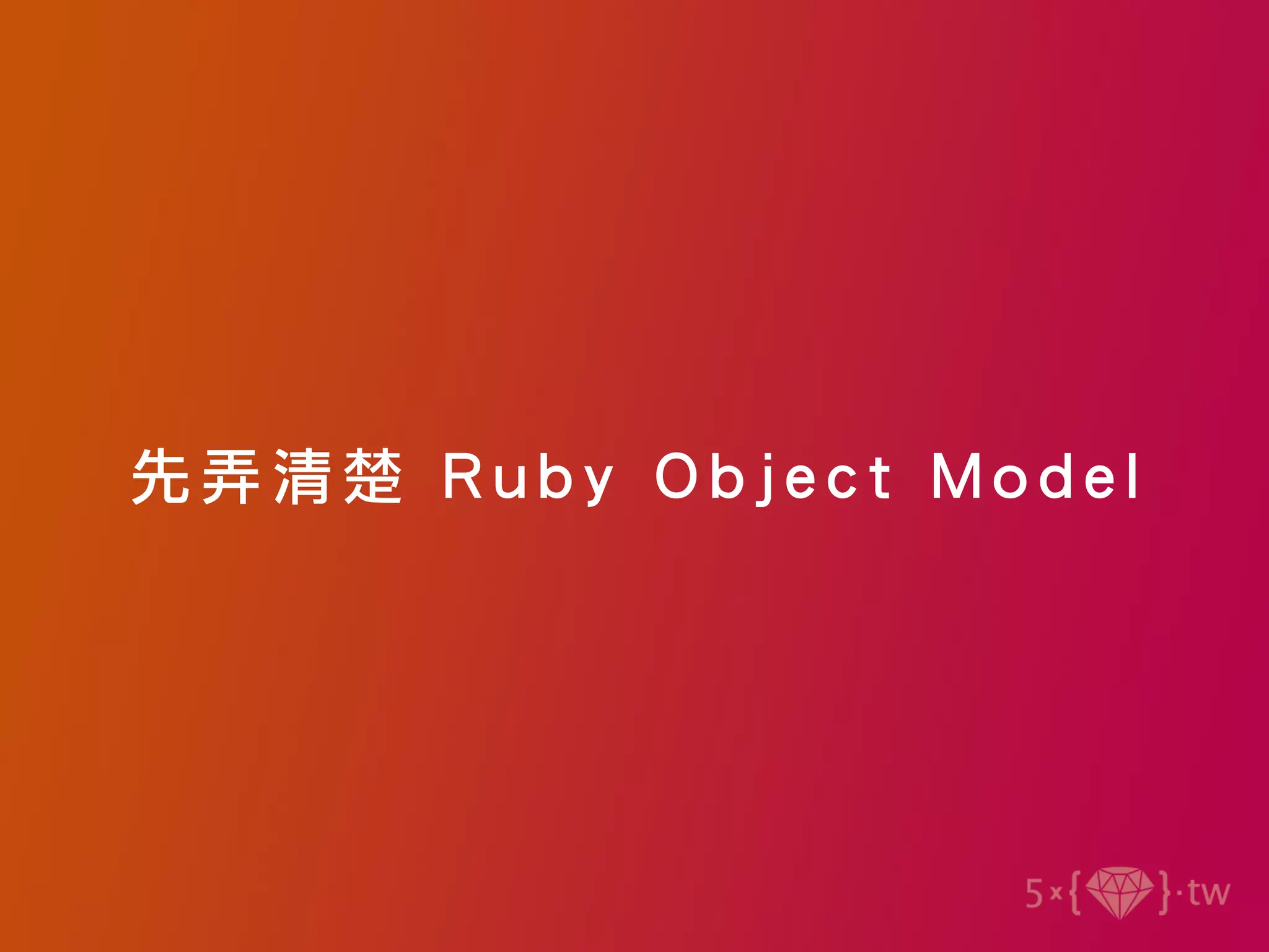 先 弄清楚 Ruby Obj ect Model
 