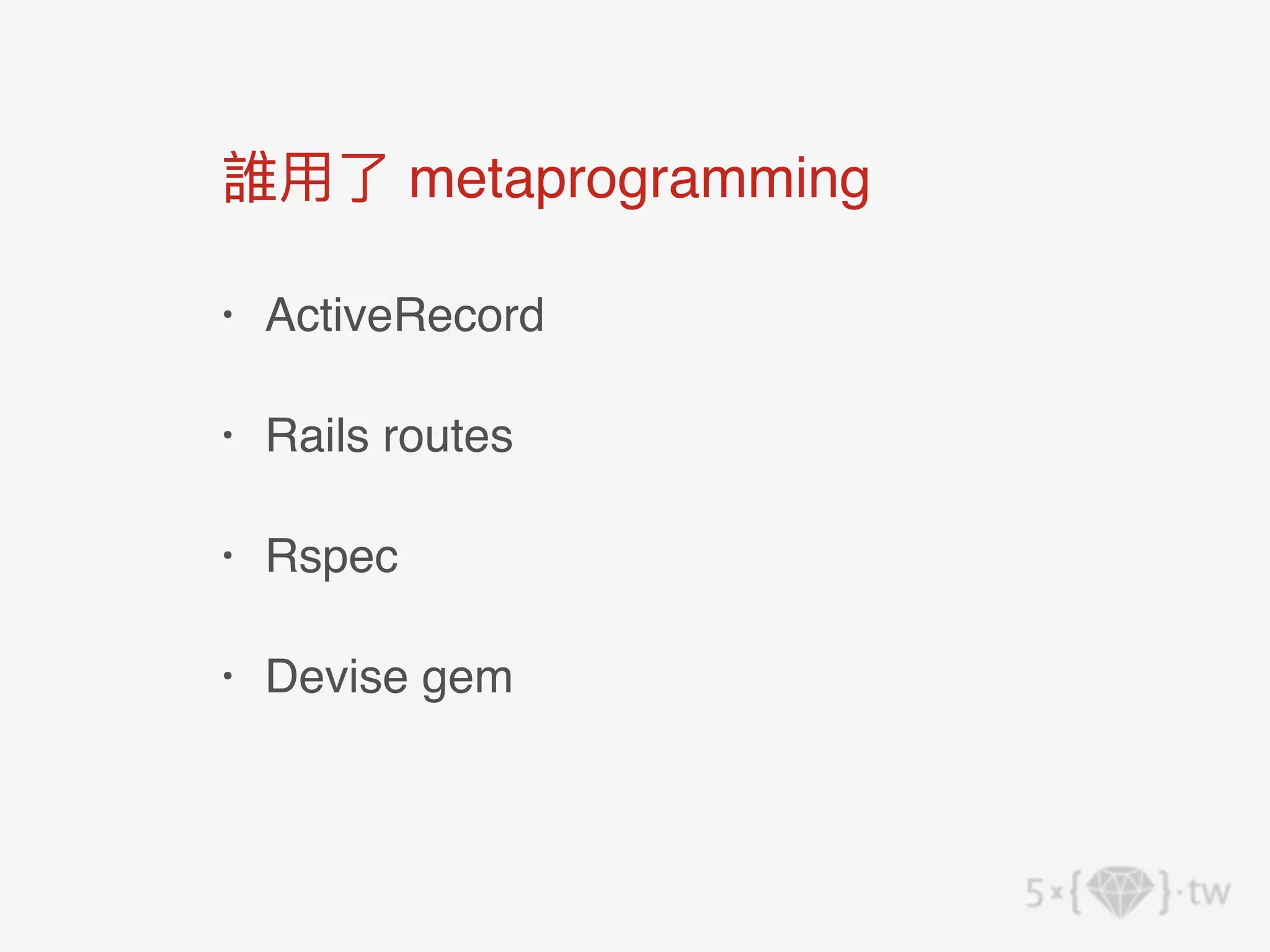 誰⽤了 metaprogramming
• ActiveRecord
• Rails routes
• Rspec
• Devise gem
 