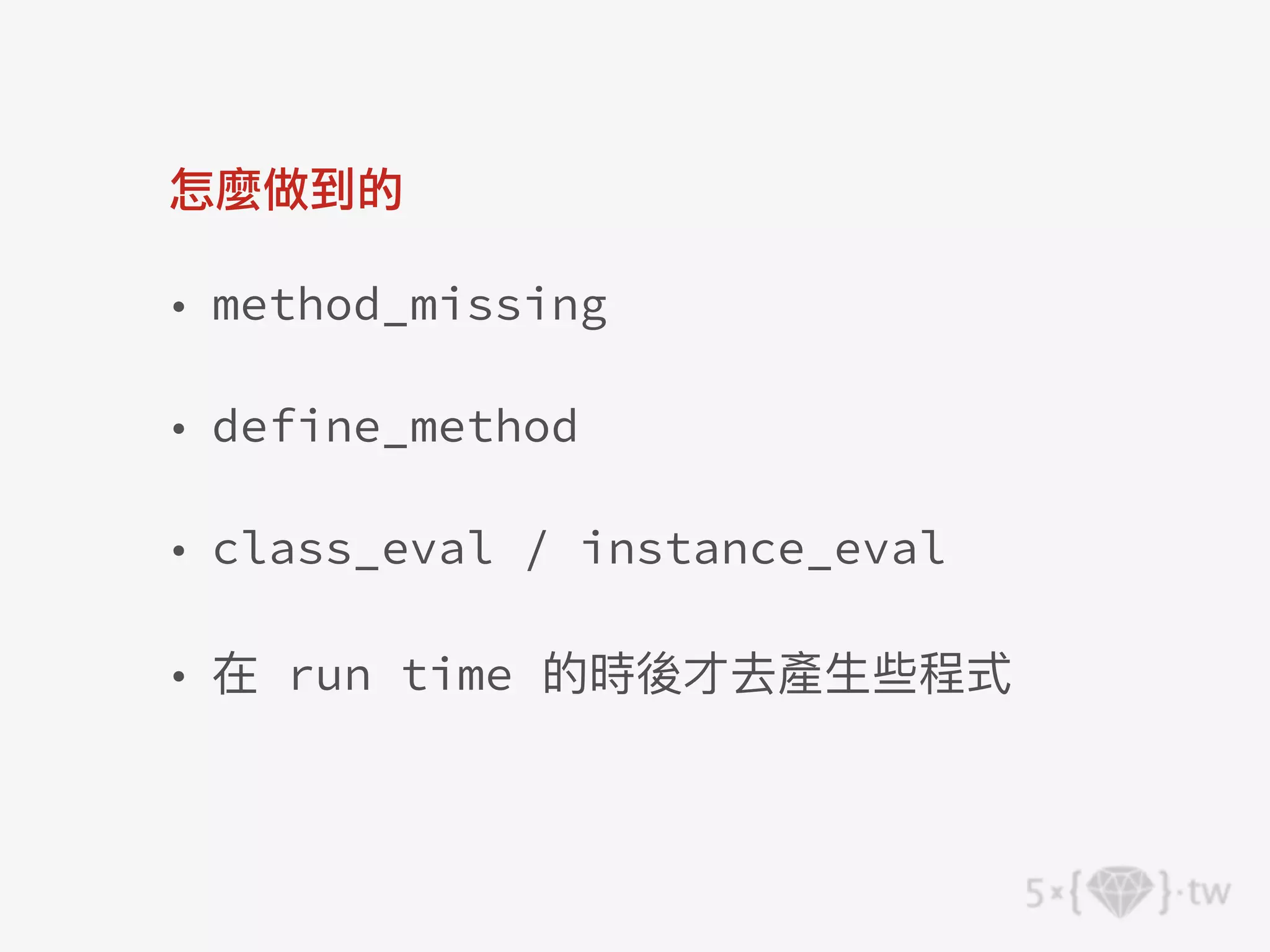 怎麼做到的
• method_missing
• define_method
• class_eval / instance_eval
• 在 run time 的時後才去產⽣些程式
 