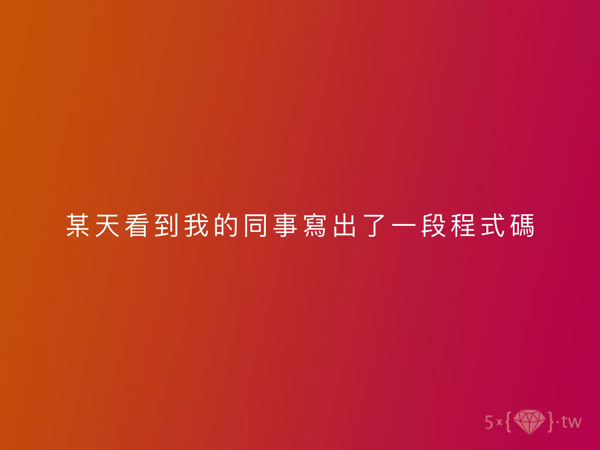某天看到我的同事寫出了⼀段程式碼
 