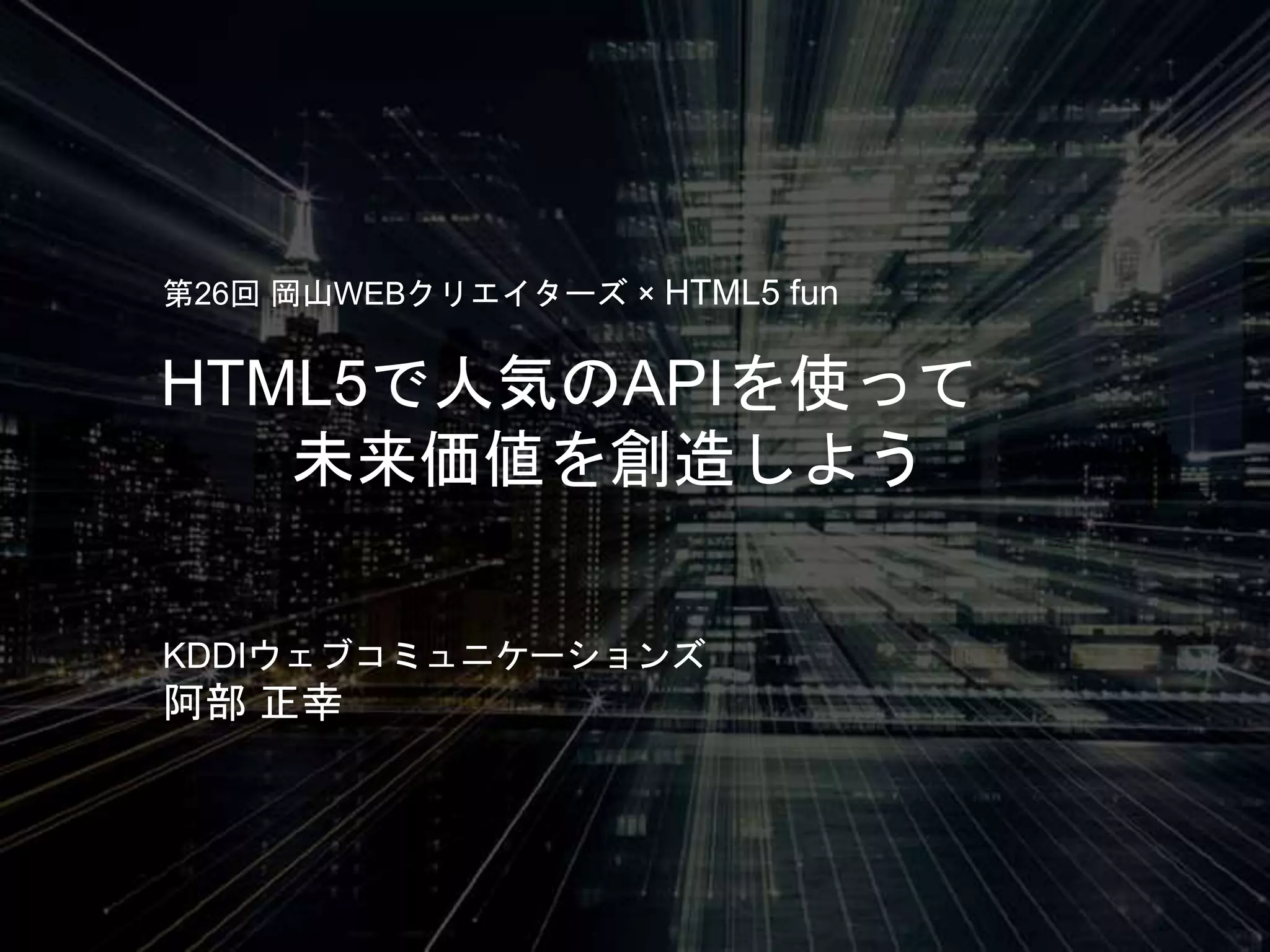 HTML5で人気のAPIを使って
未来価値を創造しよう
第26回 岡山WEBクリエイターズ × HTML5 fun
KDDIウェブコミュニケーションズ
阿部 正幸
 
