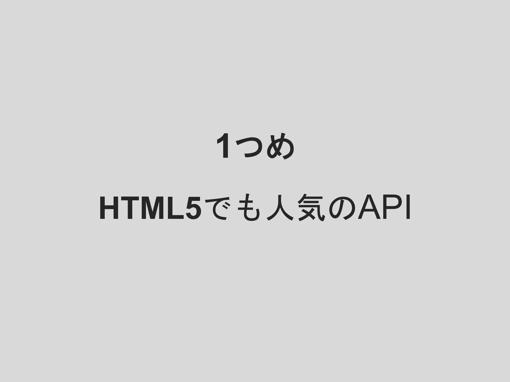 1つめ
HTML5でも人気のAPI
 