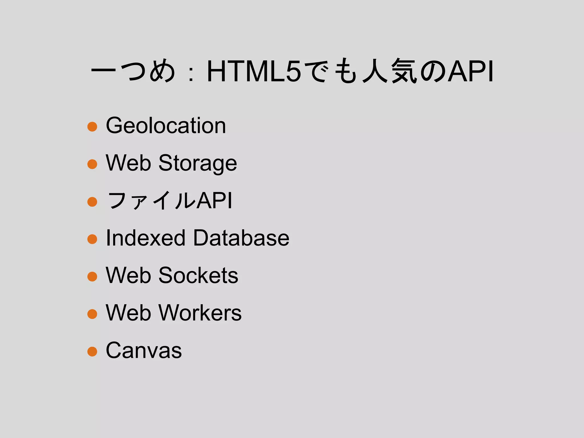 ● Geolocation
● Web Storage
● ファイルAPI
● Indexed Database
● Web Sockets
● Web Workers
● Canvas
一つめ：HTML5でも人気のAPI
 