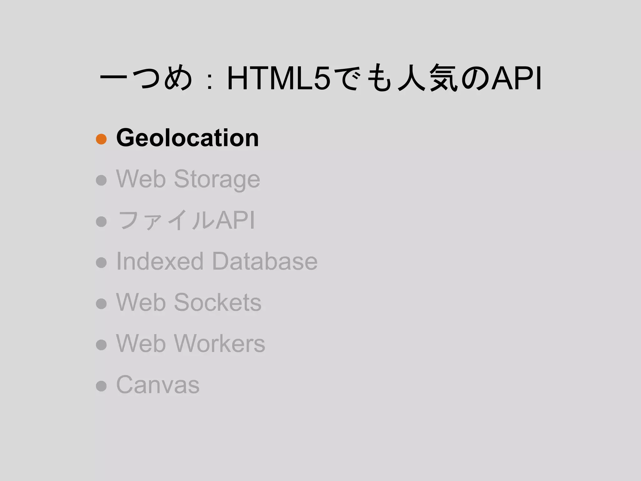 ● Geolocation
● Web Storage
● ファイルAPI
● Indexed Database
● Web Sockets
● Web Workers
● Canvas
一つめ：HTML5でも人気のAPI
 
