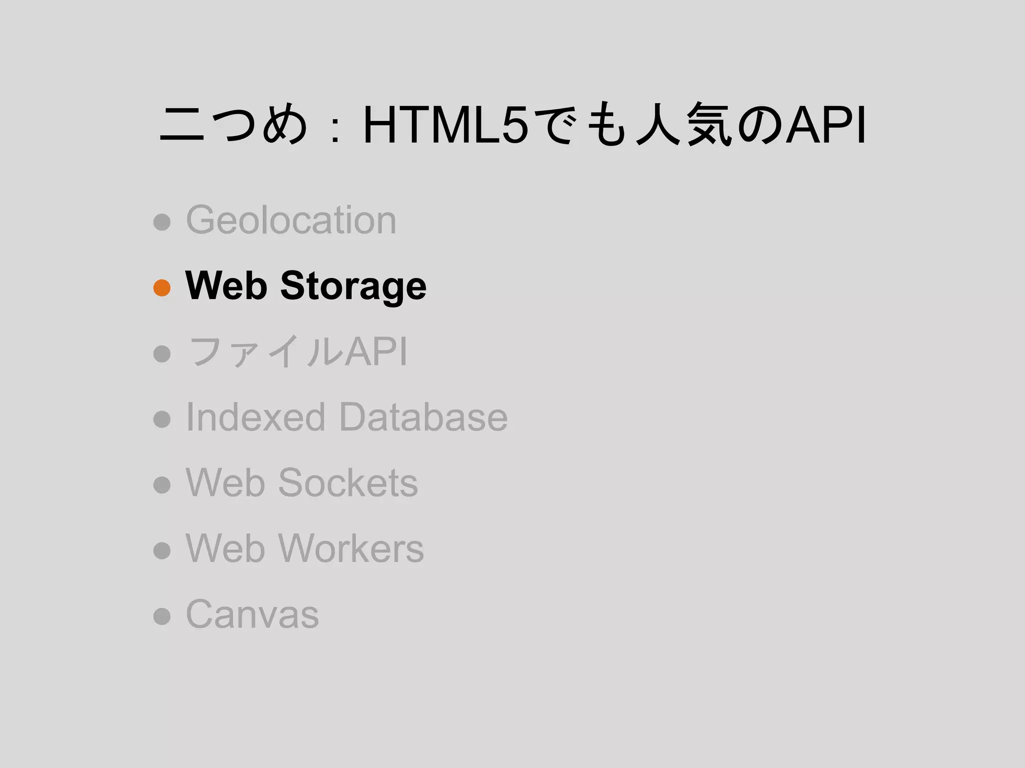 ● Geolocation
● Web Storage
● ファイルAPI
● Indexed Database
● Web Sockets
● Web Workers
● Canvas
二つめ：HTML5でも人気のAPI
 