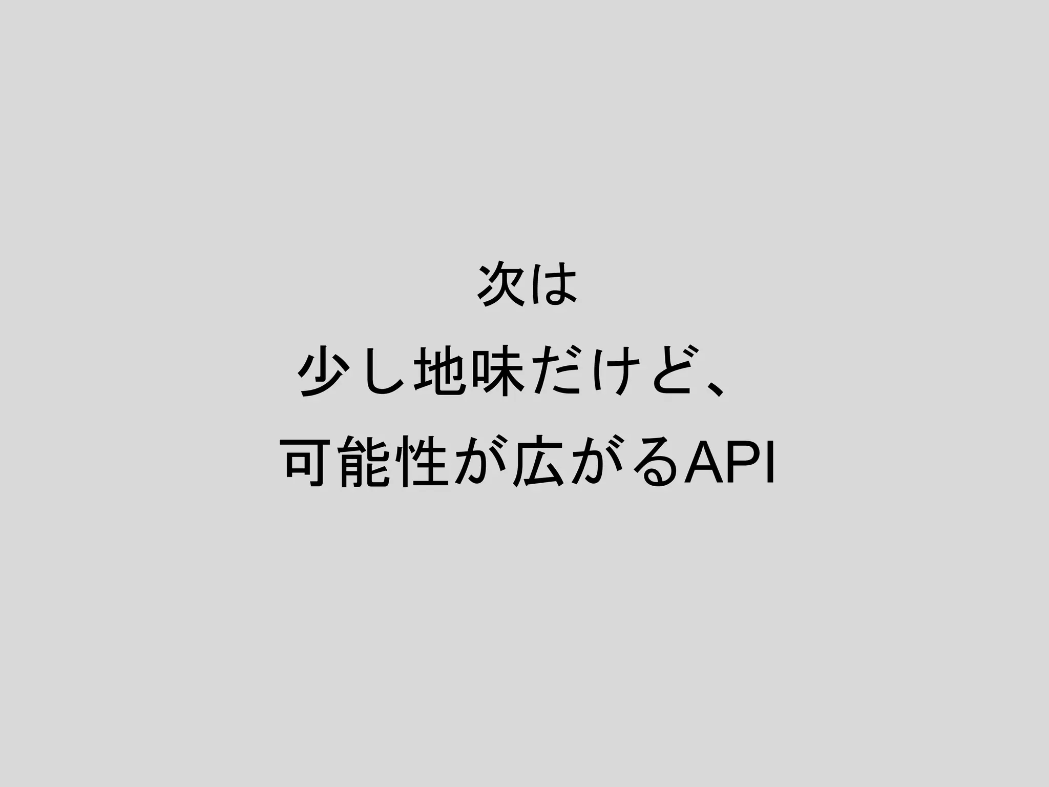 次は
少し地味だけど、
可能性が広がるAPI
 
