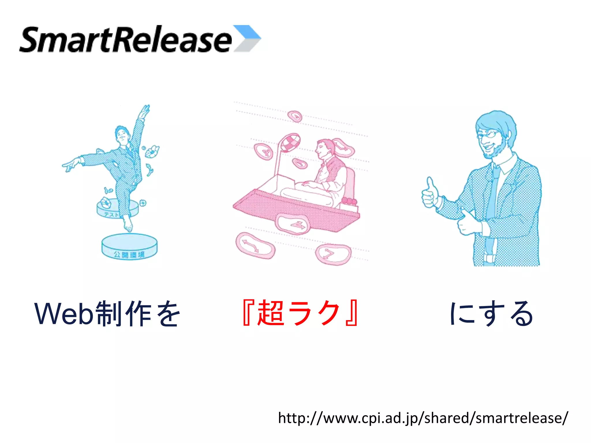 Web制作を 『超ラク』 にする
http://www.cpi.ad.jp/shared/smartrelease/
 