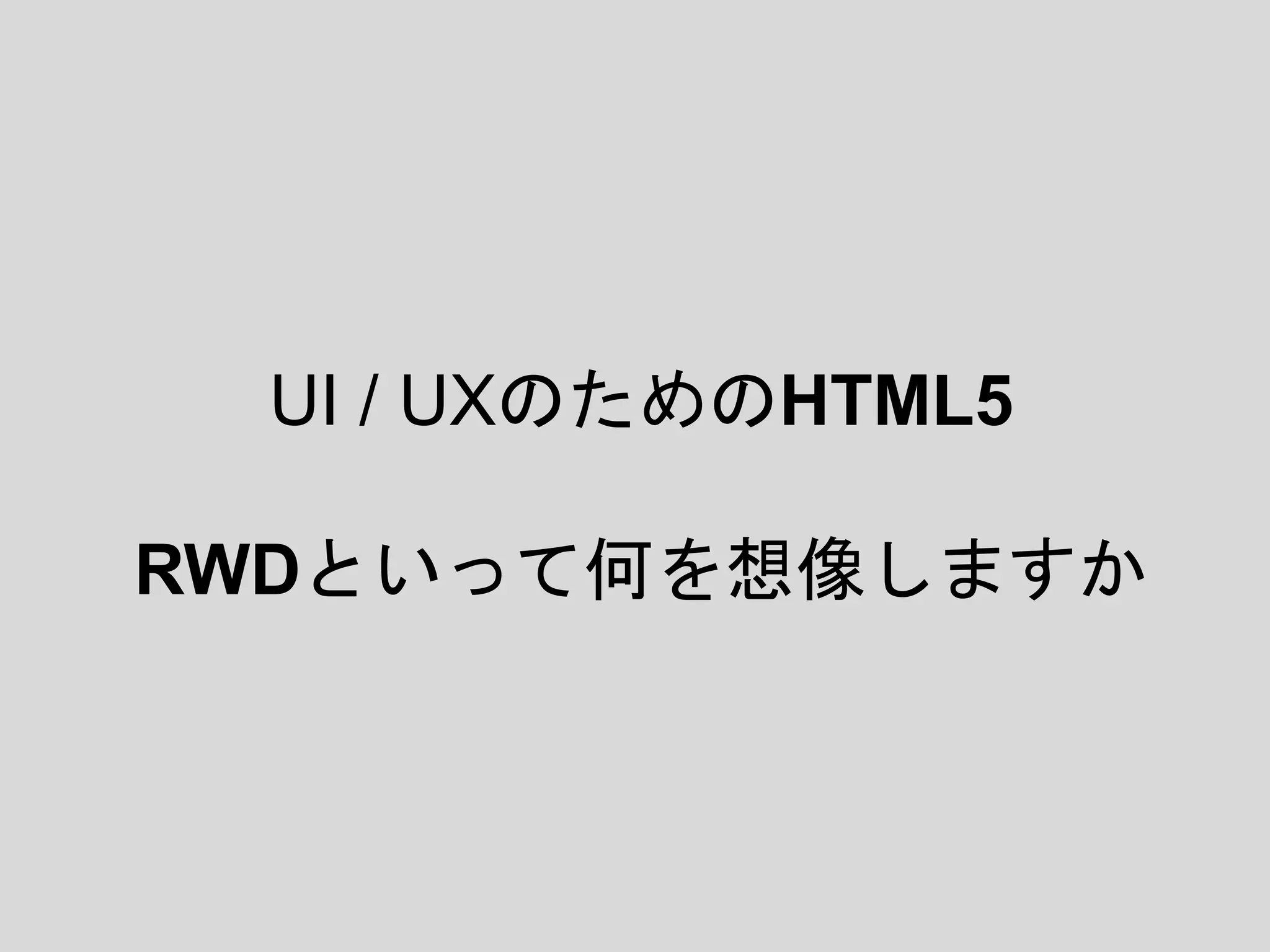 UI / UXのためのHTML5
RWDといって何を想像しますか
 