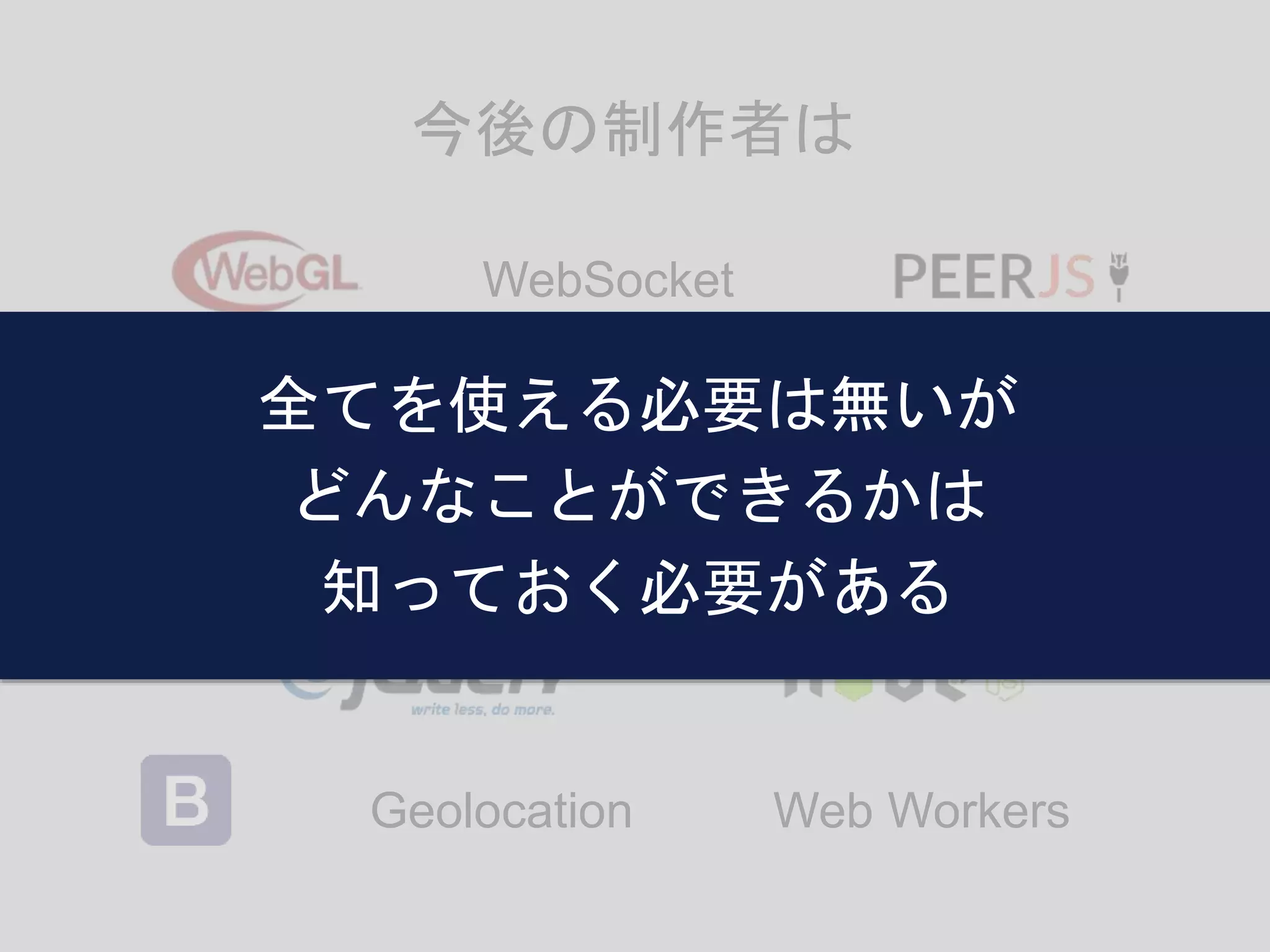 今後の制作者は
SVG
Canvas
Web Storage
Geolocation Web Workers
WebSocket
全てを使える必要は無いが
どんなことができるかは
知っておく必要がある
 
