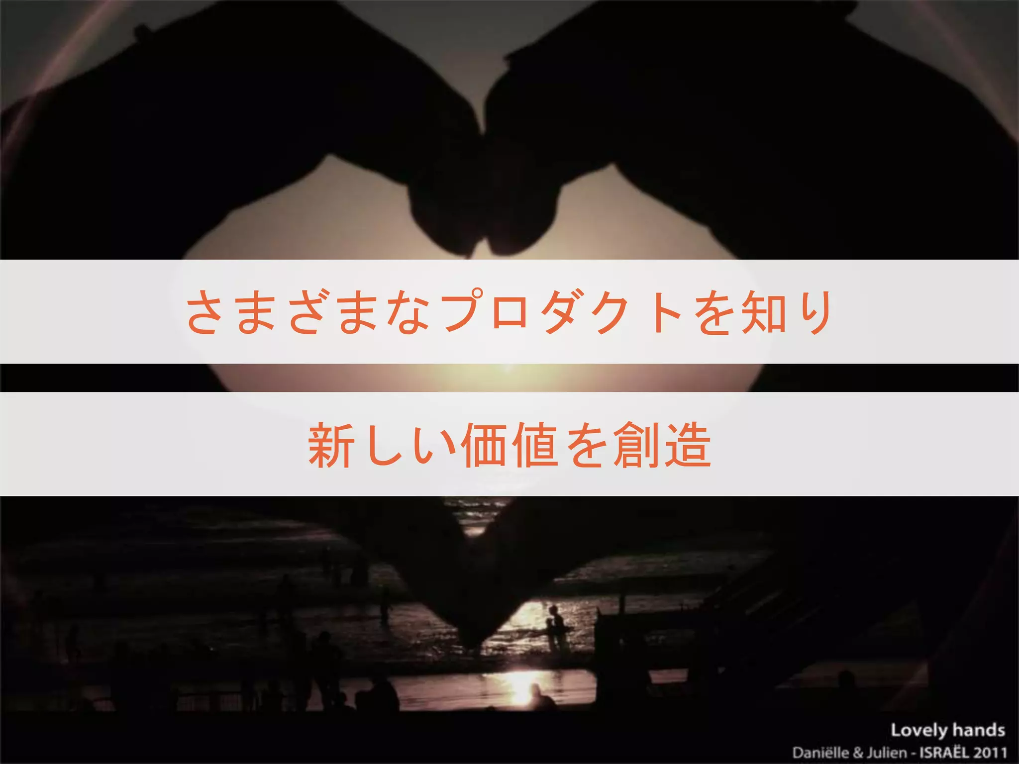 さまざまなプロダクトを知り
新しい価値を創造
 