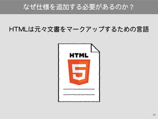 14
HTMLは元々文書をマークアップするための言語
なぜ仕様を追加する必要があるのか？
 