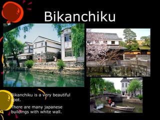Bikanchiku Bikanchiku is a very beautiful spot. There are many japanese buildings with white wall. 