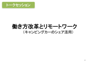 働き方改革とリモートワーク
（キャンピングカーのシェア活用）
40
トークセッション
 