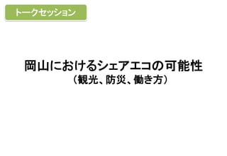 岡山におけるシェアエコの可能性
（観光、防災、働き方）
トークセッション
 