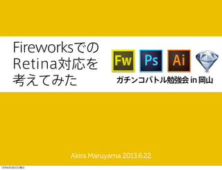 Fireworksでの
Retina対応を
考えてみた
Akira Maruyama 2013.6.22
ガチンコバトル勉強会in岡山
13年6月23日日曜日
 